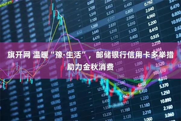 旗开网 温暖“豫·生活”，邮储银行信用卡多举措助力金秋消费