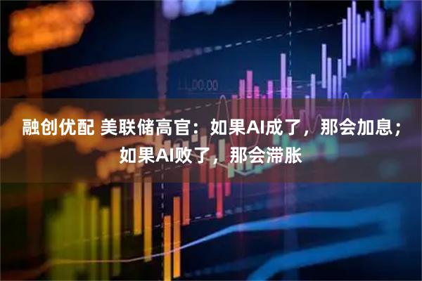 融创优配 美联储高官：如果AI成了，那会加息；如果AI败了，那会滞胀