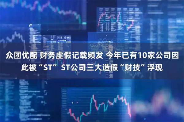 众团优配 财务虚假记载频发 今年已有10家公司因此被“ST” ST公司三大造假“财技”浮现
