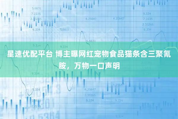 星速优配平台 博主曝网红宠物食品猫条含三聚氰胺,万物一口声明