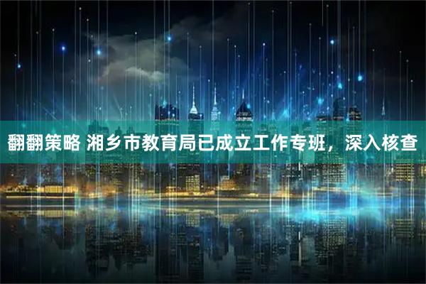 翻翻策略 湘乡市教育局已成立工作专班，深入核查