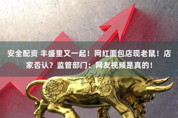 安全配资 丰盛里又一起!网红面包店现老鼠!店家否认?监管部门:网友视频是真的!