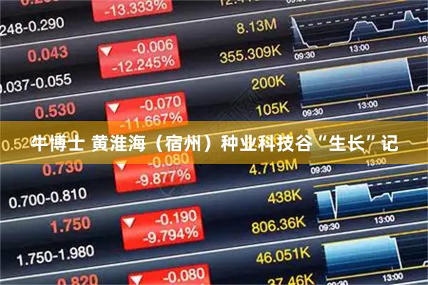 牛博士 黄淮海（宿州）种业科技谷“生长”记
