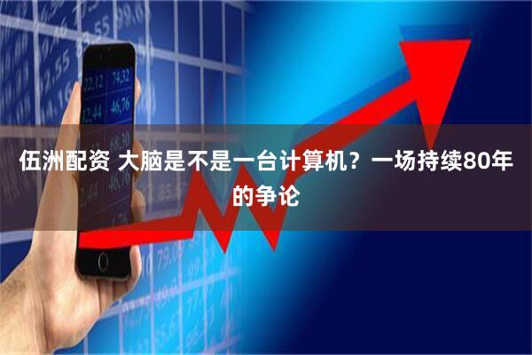 伍洲配资 大脑是不是一台计算机？一场持续80年的争论